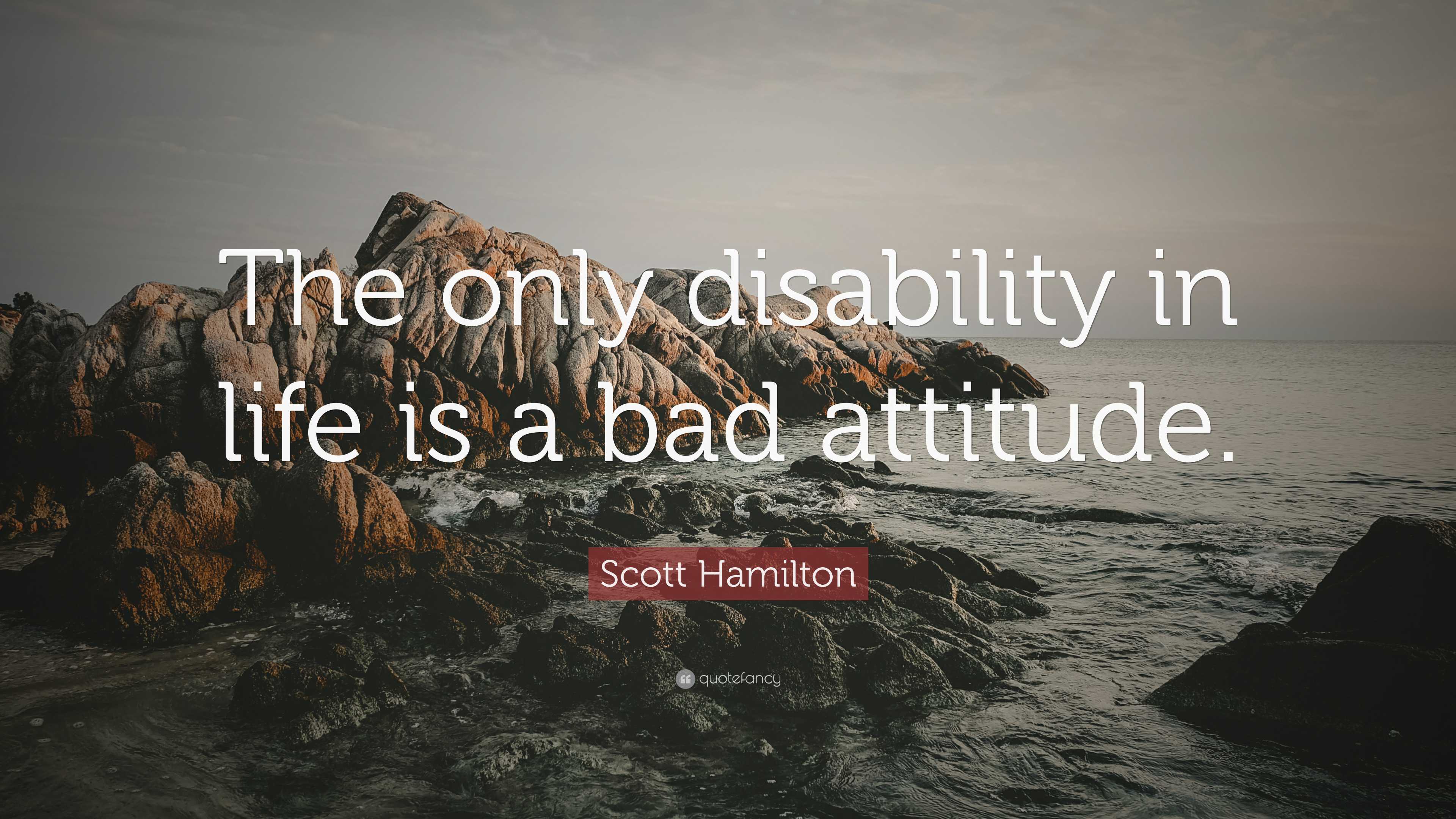 Photo by [Quote Fancy](https://quotefancy.com/media/wallpaper/3840x2160/8191496-Scott-Hamilton-Quote-The-only-disability-in-life-is-a-bad-attitude.jpg)